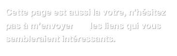 Cette page est aussi la votre, n’hésitez pas à m’envoyer ICI les liens qui vous sembleraient intéressants.