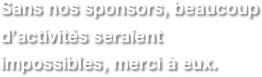 Sans nos sponsors, beaucoup d’activités seraient impossibles, merci à eux.